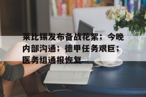 威尼斯人体育 -莱比锡发布备战花絮；今晚内部沟通；德甲任务艰巨；医务组通报恢复 